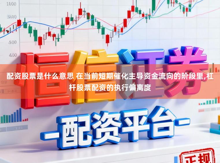 配资股票是什么意思 在当前短期催化主导资金流向的阶段里,杠杆股票配资的执行偏离度