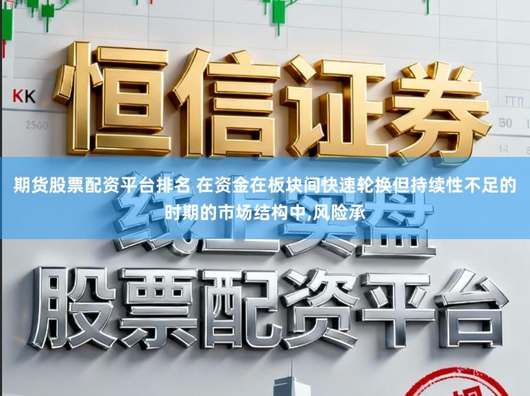 期货股票配资平台排名 在资金在板块间快速轮换但持续性不足的时期的市场结构中,风险承