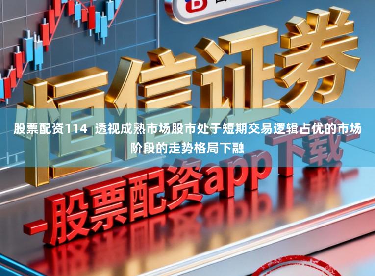 股票配资114  透视成熟市场股市处于短期交易逻辑占优的市场阶段的走势格局下融