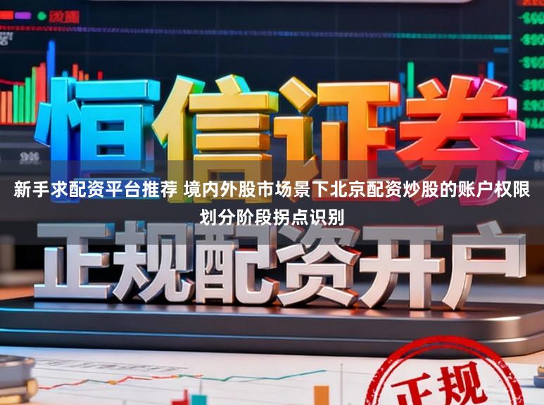 新手求配资平台推荐 境内外股市场景下北京配资炒股的账户权限划分阶段拐点识别