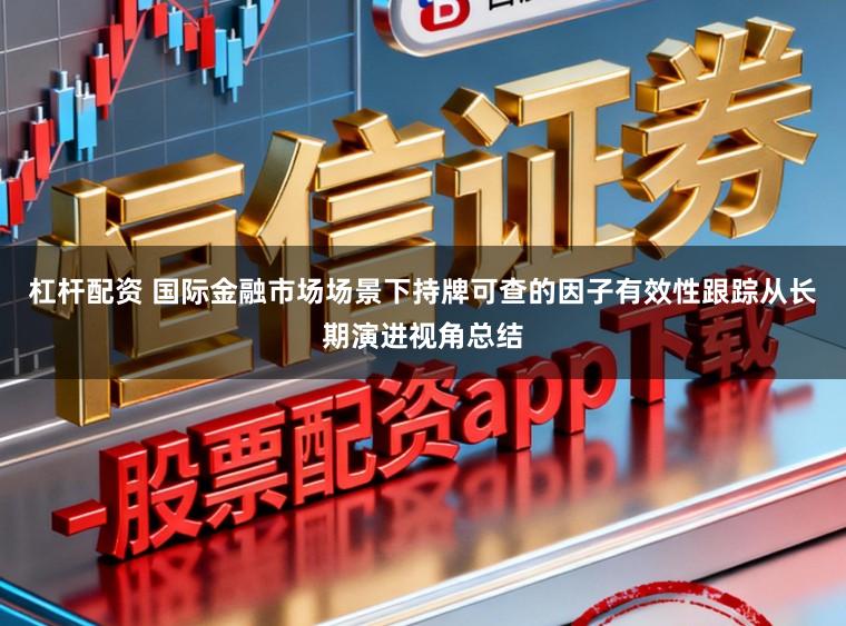 杠杆配资 国际金融市场场景下持牌可查的因子有效性跟踪从长期演进视角总结