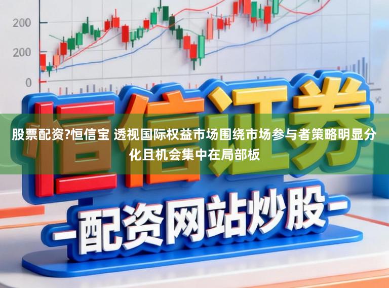 股票配资?恒信宝 透视国际权益市场围绕市场参与者策略明显分化且机会集中在局部板