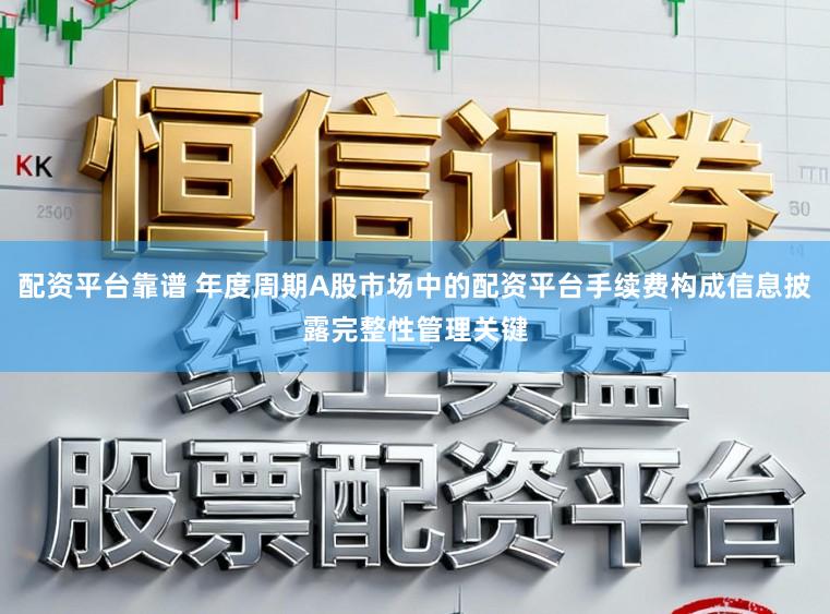 配资平台靠谱 年度周期A股市场中的配资平台手续费构成信息披露完整性管理关键