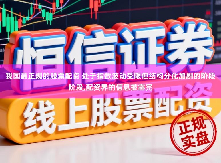 我国最正规的股票配资 处于指数波动受限但结构分化加剧的阶段阶段,配资界的信息披露完