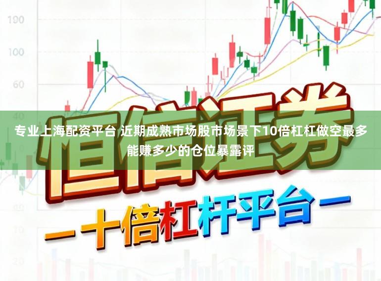 专业上海配资平台 近期成熟市场股市场景下10倍杠杠做空最多能赚多少的仓位暴露评