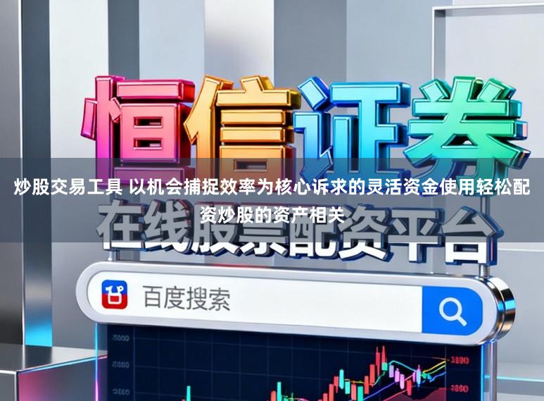 炒股交易工具 以机会捕捉效率为核心诉求的灵活资金使用轻松配资炒股的资产相关
