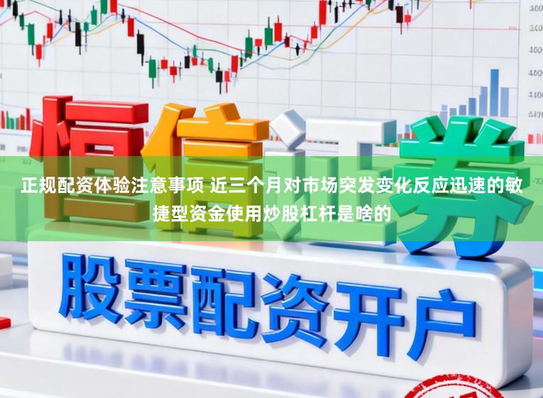 正规配资体验注意事项 近三个月对市场突发变化反应迅速的敏捷型资金使用炒股杠杆是啥的