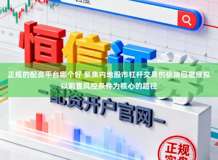 正规的配资平台哪个好 聚焦内地股市杠杆交易的极端回撤模拟以前置风控条件为核心的路径