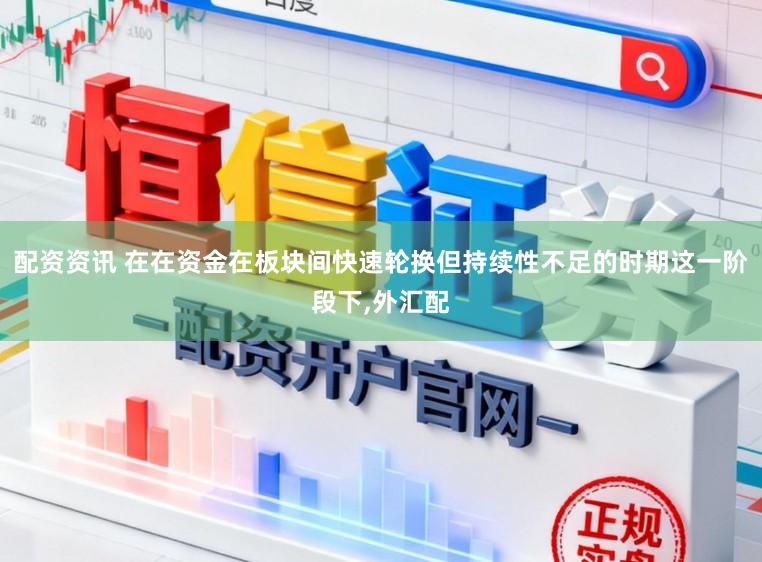 配资资讯 在在资金在板块间快速轮换但持续性不足的时期这一阶段下,外汇配