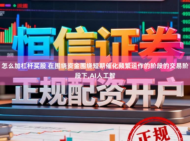 怎么加杠杆买股 在围绕资金围绕短期催化频繁运作的阶段的交易阶段下,AI人工智