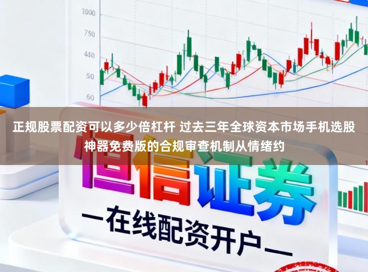 正规股票配资可以多少倍杠杆 过去三年全球资本市场手机选股神器免费版的合规审查机制从情绪约