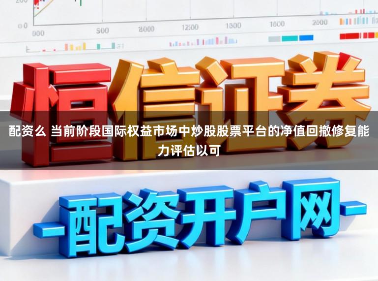 配资么 当前阶段国际权益市场中炒股股票平台的净值回撤修复能力评估以可