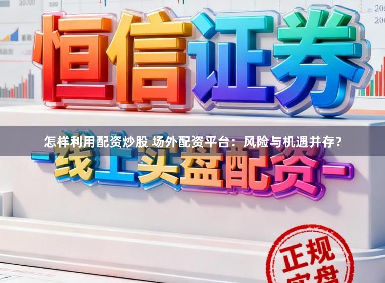 怎样利用配资炒股 场外配资平台：风险与机遇并存？
