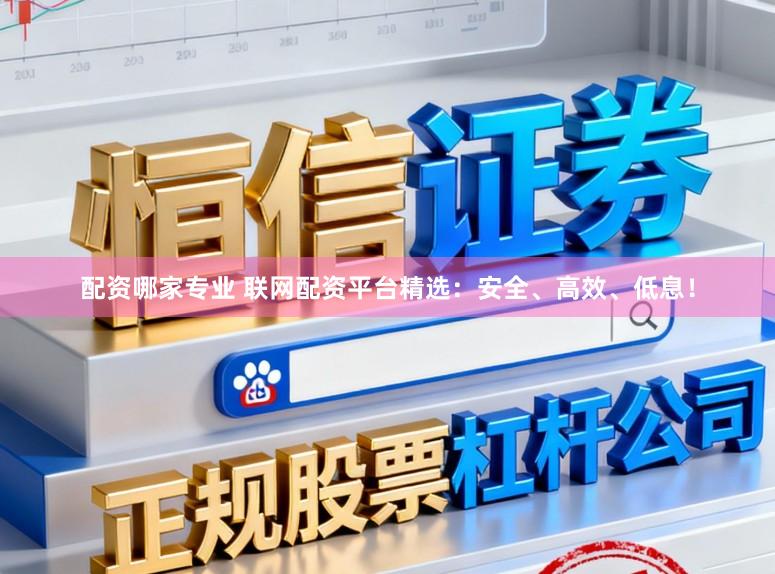 配资哪家专业 联网配资平台精选：安全、高效、低息！
