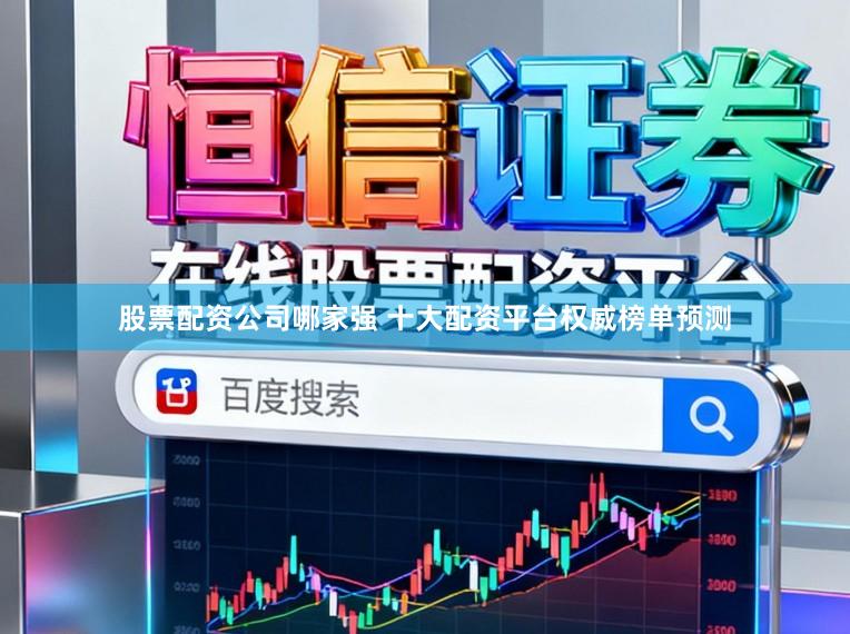 股票配资公司哪家强 十大配资平台权威榜单预测