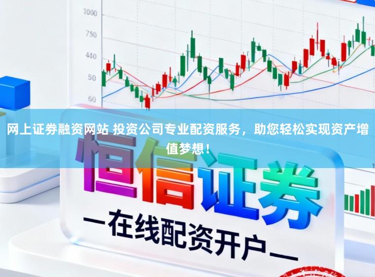 网上证劵融资网站 投资公司专业配资服务，助您轻松实现资产增值梦想！