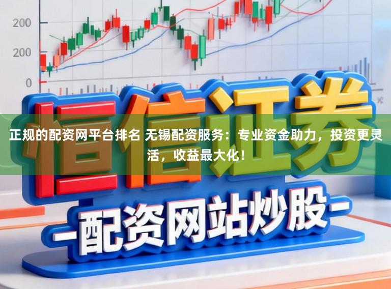 正规的配资网平台排名 无锡配资服务：专业资金助力，投资更灵活，收益最大化！