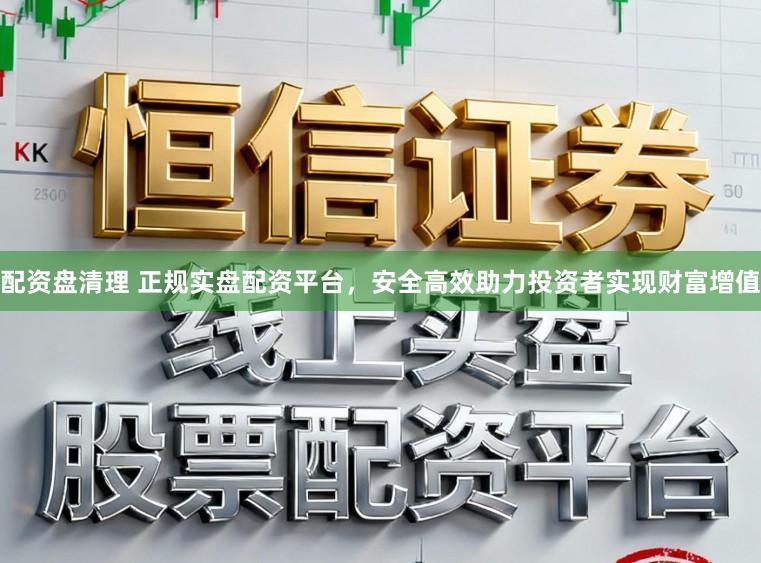 配资盘清理 正规实盘配资平台，安全高效助力投资者实现财富增值