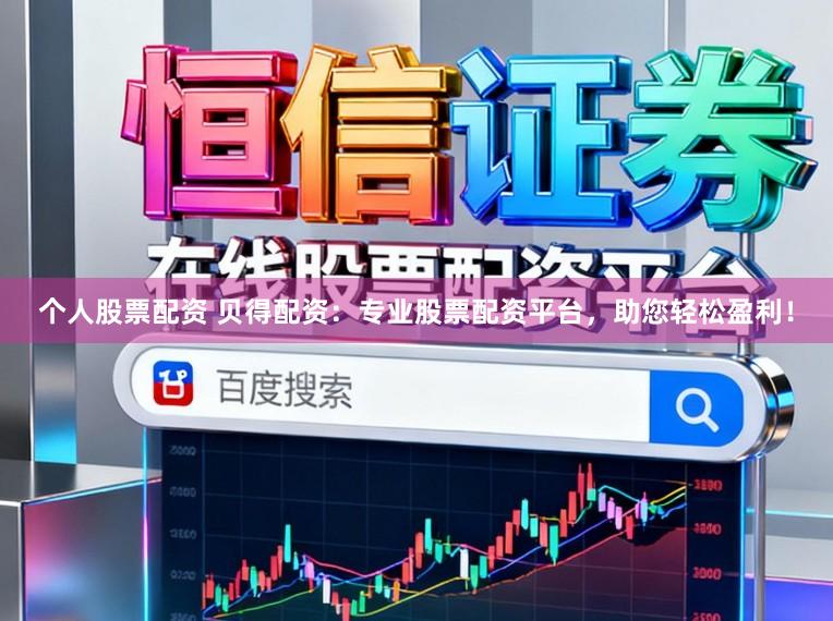 个人股票配资 贝得配资：专业股票配资平台，助您轻松盈利！