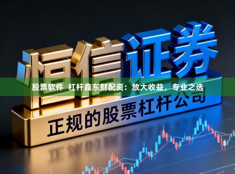 股票软件  杠杆鑫东财配资：放大收益，专业之选