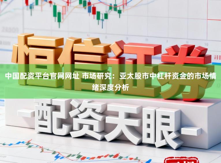 中国配资平台官网网址 市场研究：亚太股市中杠杆资金的市场情绪深度分析