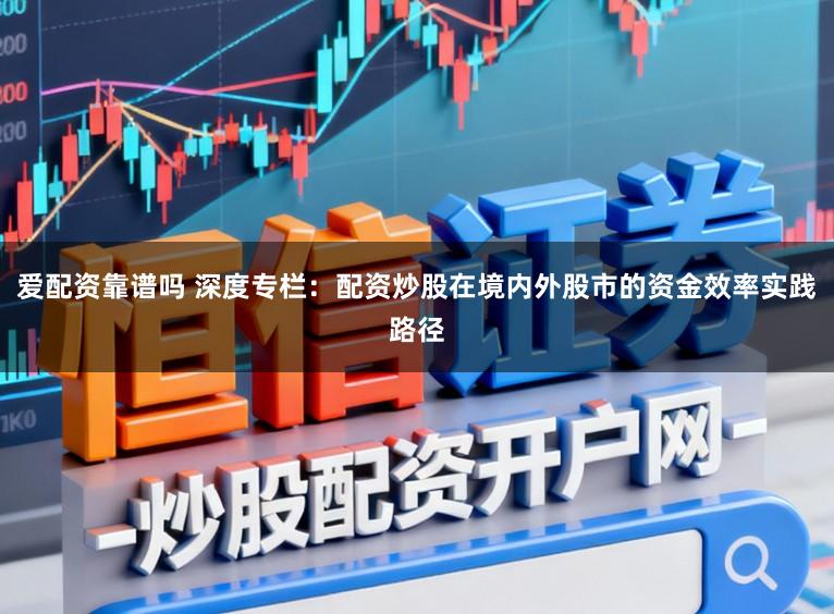 爱配资靠谱吗 深度专栏：配资炒股在境内外股市的资金效率实践路径