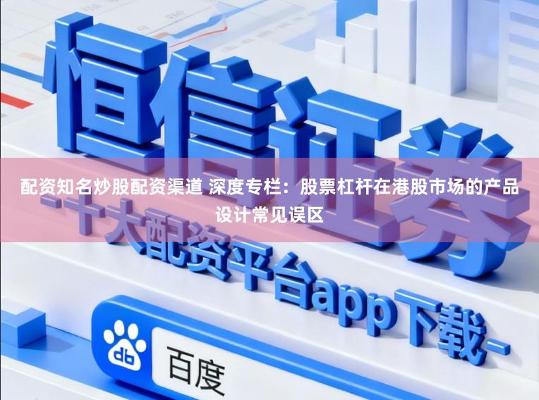 配资知名炒股配资渠道 深度专栏：股票杠杆在港股市场的产品设计常见误区