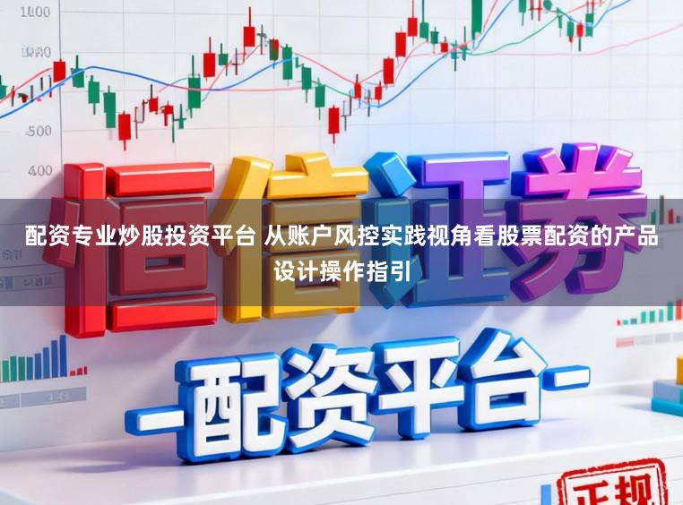 配资专业炒股投资平台 从账户风控实践视角看股票配资的产品设计操作指引