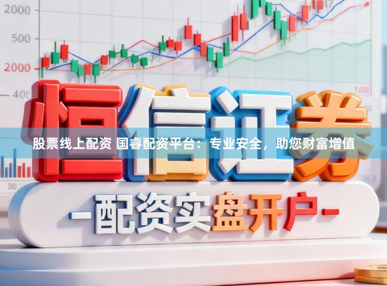 股票线上配资 国睿配资平台：专业安全，助您财富增值
