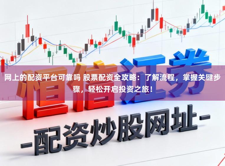 网上的配资平台可靠吗 股票配资全攻略：了解流程，掌握关键步骤，轻松开启投资之旅！