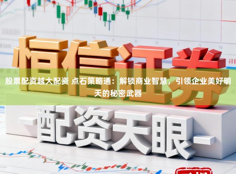股票配资越大配资 点石策略通：解锁商业智慧，引领企业美好明天的秘密武器