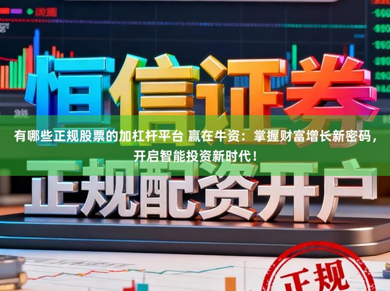 有哪些正规股票的加杠杆平台 赢在牛资：掌握财富增长新密码，开启智能投资新时代！