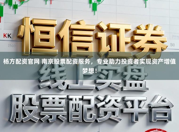 杨方配资官网 南京股票配资服务，专业助力投资者实现资产增值梦想！