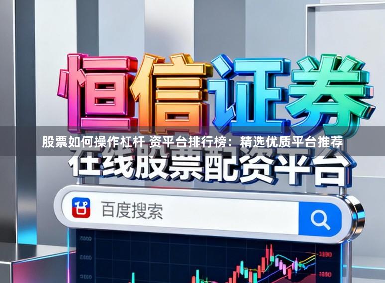 股票如何操作杠杆 资平台排行榜：精选优质平台推荐