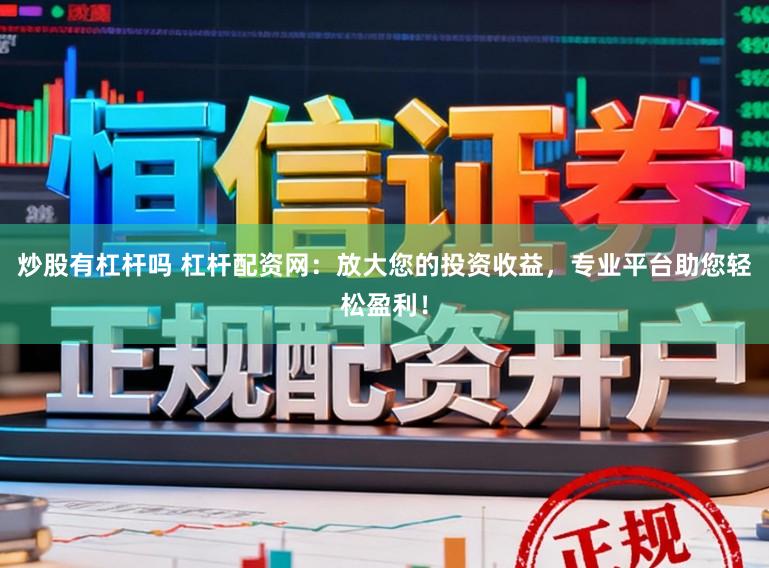 炒股有杠杆吗 杠杆配资网：放大您的投资收益，专业平台助您轻松盈利！