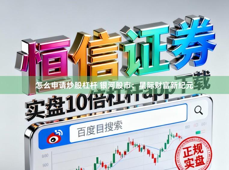 怎么申请炒股杠杆 银河股市：星际财富新纪元