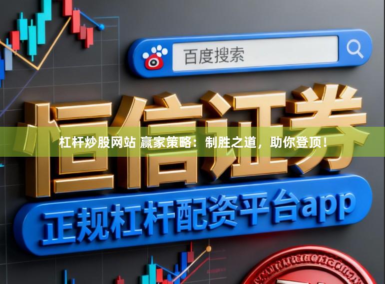 杠杆炒股网站 赢家策略：制胜之道，助你登顶！