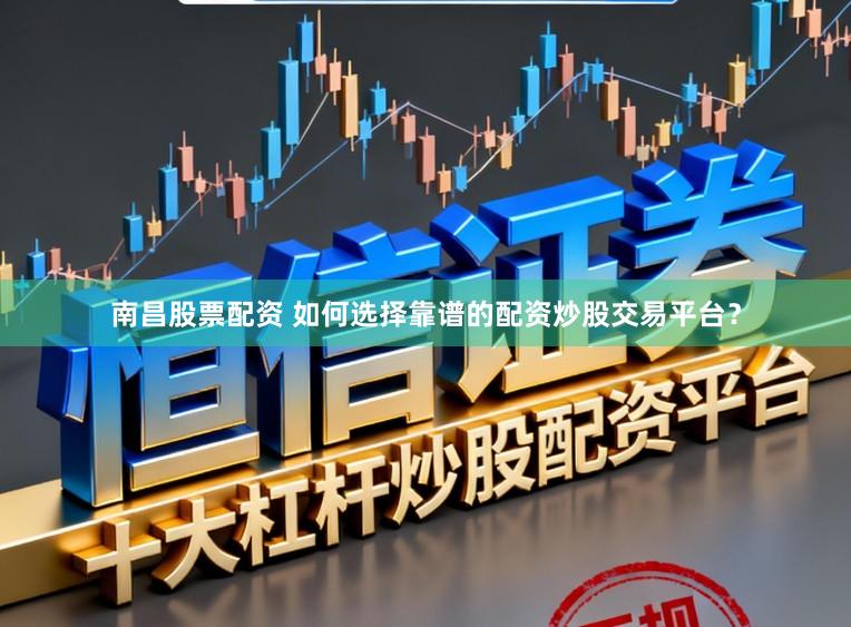 南昌股票配资 如何选择靠谱的配资炒股交易平台？