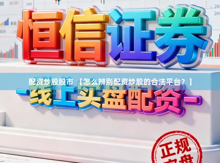 配资炒股股市 【怎么辨别配资炒股的合法平台？】