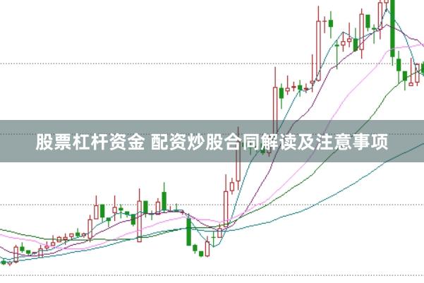 股票杠杆资金 配资炒股合同解读及注意事项
