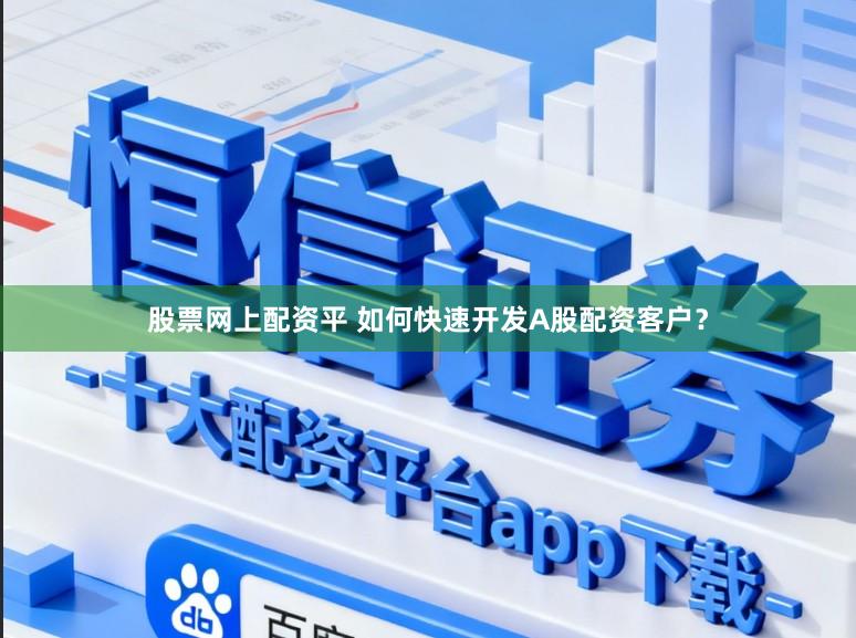 股票网上配资平 如何快速开发A股配资客户？