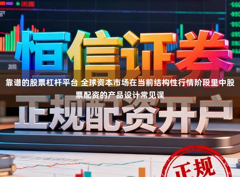 靠谱的股票杠杆平台 全球资本市场在当前结构性行情阶段里中股票配资的产品设计常见误