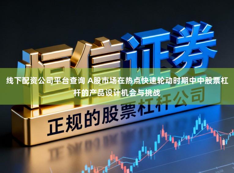 线下配资公司平台查询 A股市场在热点快速轮动时期中中股票杠杆的产品设计机会与挑战