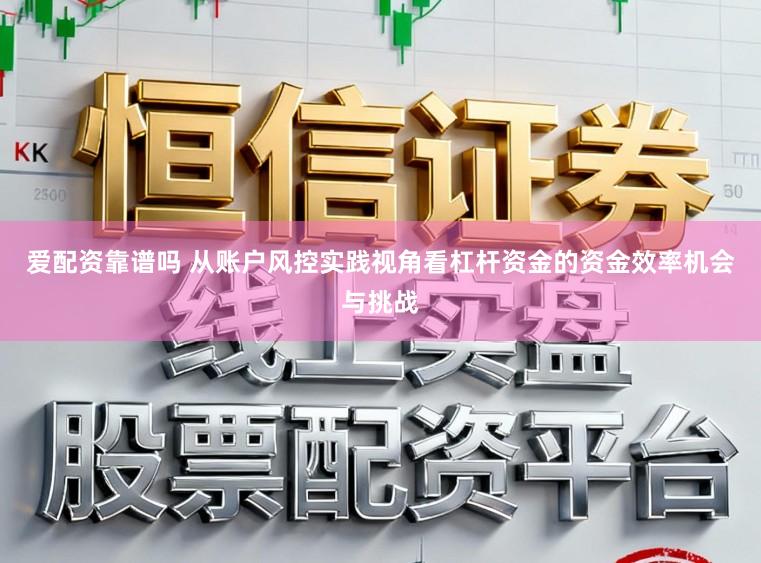 爱配资靠谱吗 从账户风控实践视角看杠杆资金的资金效率机会与挑战