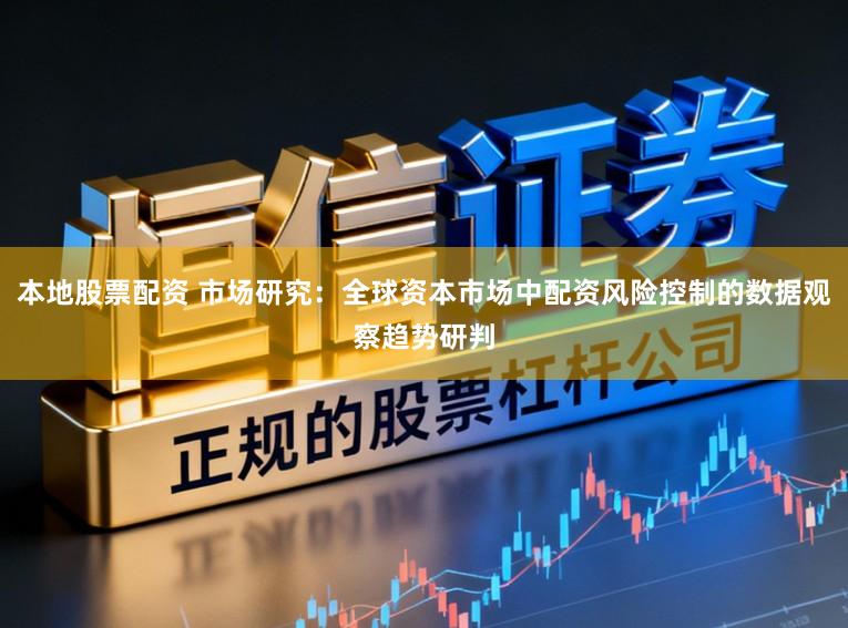 本地股票配资 市场研究：全球资本市场中配资风险控制的数据观察趋势研判