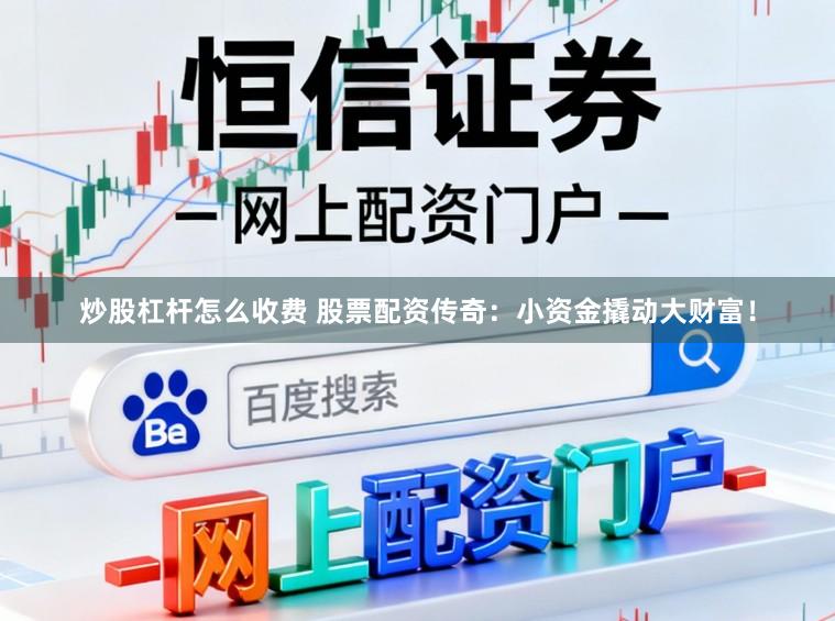 炒股杠杆怎么收费 股票配资传奇：小资金撬动大财富！