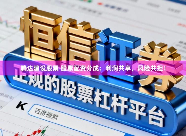 腾达建设股票 股票配资分成：利润共享，风险共担！