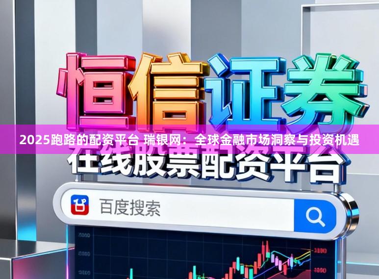 2025跑路的配资平台 瑞银网：全球金融市场洞察与投资机遇