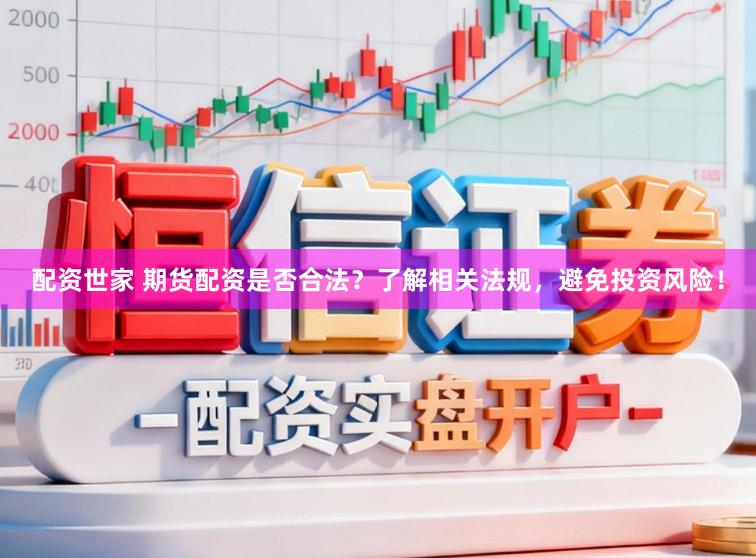 配资世家 期货配资是否合法？了解相关法规，避免投资风险！