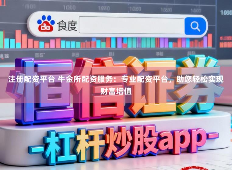注册配资平台 牛金所配资服务：专业配资平台，助您轻松实现财富增值